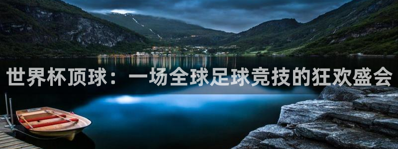世界杯转播表：世界杯顶球：一场全球足球竞技的狂欢盛会